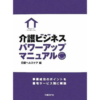 介護ビジネスパワーアップマニュアル 事業成功のポイントを居宅サービス別に解説／日経ヘルスケア【編】(人文/社会)