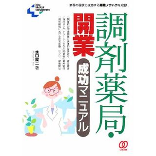 調剤薬局・開業成功マニュアル 業界の現状と成功する開業ノウハウを収録 Ｎｅｗ　Ｍｅｄｉｃａｌ　Ｍａｎａｇｅｍｅｎｔ／水口錠二【著】