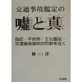 交通事故鑑定の嘘と真 偽証・不合理・エセ鑑定…交通事故裁判の荒野を征く／林洋(著者)(人文/社会)