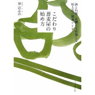 こだわり蕎麦屋の始め方 酒と料理、店構えも妥協しない極上店の開業レシピ／鎌富志治【著】(ビジネス/経済)