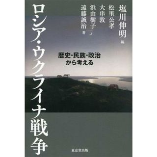 ロシア・ウクライナ戦争 歴史・民族・政治から考える／松里公孝(著者),浜由樹子(著者),遠藤誠治(著者),大串敦(著者),塩川伸明(編者)(人文/社会)