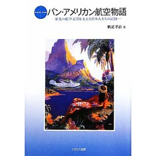 パン・アメリカン航空物語 栄光の航空王国を支えた日本人たちの記録／帆足孝治【著】(ビジネス/経済)