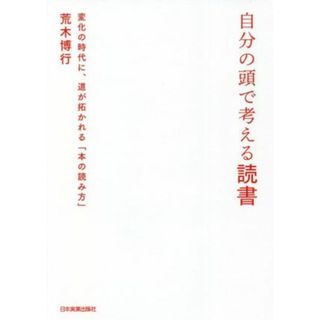 自分の頭で考える読書 変化の時代に、道が拓かれる「本の読み方」／荒木博行(著者)(ビジネス/経済)