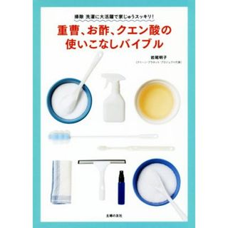 重曹、お酢、クエン酸の使いこなしバイブル 掃除洗濯に大活躍で家じゅうスッキリ！／岩尾明子(著者)(住まい/暮らし/子育て)