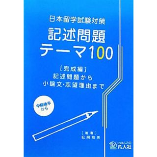 日本留学試験対策　記述問題テーマ１００　完成編 記述問題から小論文・志望理由まで／松岡龍美【著】(ノンフィクション/教養)