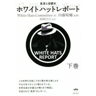 ホワイトハットレポート(下巻) 真実と目醒め／Ｗｈｉｔｅ　Ｈａｔｓ　Ｃｏｍｍｉｔｔｅｅ(著者),内藤晴輔(監修),松岡さとえ(監訳)(人文/社会)