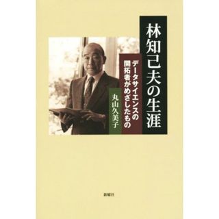 林知己夫の生涯 データサイエンスの開拓者がめざしたもの／丸山久美子(著者)