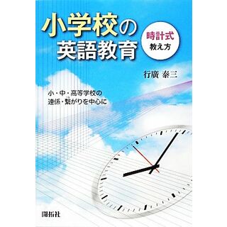 小学校の英語教育　時計式教え方 小・中・高等学校の連係・繋がりを中心に／行廣泰三【著】(人文/社会)