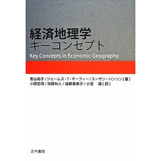 経済地理学キーコンセプト／青山裕子，ジェームズ・Ｔ．マーフィー，スーザンハンソン【著】，小田宏信，加藤秋人，遠藤貴美子，小室譲【訳】(ビジネス/経済)