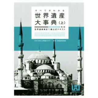 すべてがわかる世界遺産大事典　第２版(上) 世界遺産検定１級公式テキスト／世界遺産検定事務局(著者),世界遺産アカデミー(人文/社会)