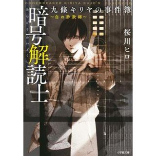 暗号解読士九條キリヤの事件簿　～白の詐欺師～ 小学館文庫／桜川ヒロ(著者)(文学/小説)