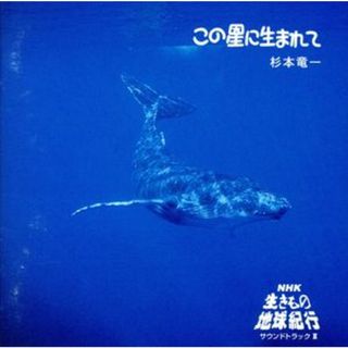 この星に生まれて　ＮＨＫ「生きもの地球紀行」サウンドトラックⅡ(テレビドラマサントラ)