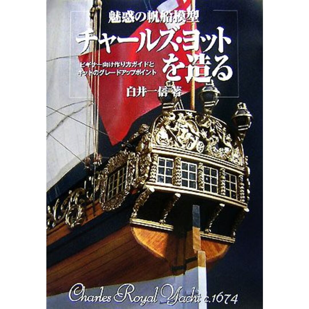魅惑の帆船模型チャールズ・ヨットを造る ビギナー向け作り方ガイドとキットのグレードアップポイント／白井一信【著】 エンタメ/ホビーの本(趣味/スポーツ/実用)の商品写真