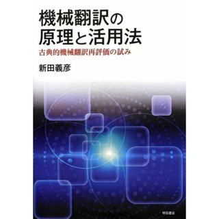 機械翻訳の原理と活用法―古典的機械翻訳再評価の試み―／新田 義彦(コンピュータ/IT)