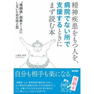 精神疾患をもつ人を、病院でない所で支援するときにまず読む本 横綱級困難ケースにしないための技と型／小瀬古 伸幸(健康/医学)