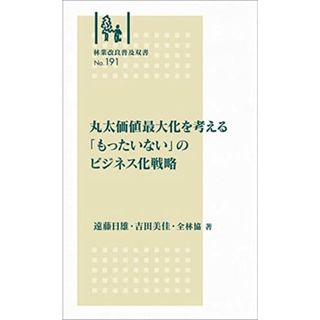 丸太価値最大化を考える 「もったいない」のビジネス化戦略 (林業改良普及双書No.191)／遠藤日雄、吉田美佳、全林協(ビジネス/経済)