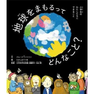 地球をまもるってどんなこと？　小学生のわたしたちにできること／ジョージ・Ｙ．ハリソン(著者),日本科学未来館(監修),たかしまてつを(絵)(絵本/児童書)