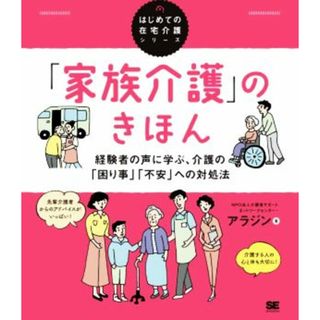 「家族介護」のきほん 経験者の声に学ぶ、介護の「困り事」「不安」への対処法 はじめての在宅介護シリーズ／介護者サポートネットワークセンター・アラジン(著者)(人文/社会)