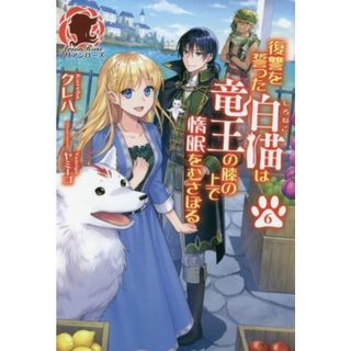 復讐を誓った白猫は竜王の膝の上で惰眠をむさぼる(６) アリアンローズ／クレハ(著者),ヤミーゴ(イラスト)(文学/小説)