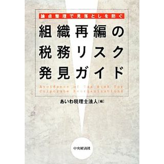 組織再編の税務リスク発見ガイド 論点整理で見落としを防ぐ／あいわ税理士法人【編】(ビジネス/経済)