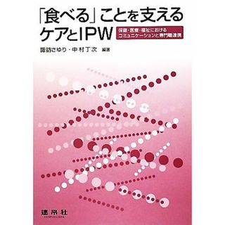 「食べる」ことを支えるケアとＩＰＷ 保健・医療・福祉におけるコミュニケーションと専門職連携／諏訪さゆり，中村丁次【編著】(健康/医学)