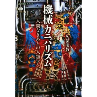 機械カニバリズム 人間なきあとの人類学へ 講談社選書メチエ６８３／久保明教(著者)(人文/社会)