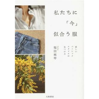 私たちに「今」似合う服 新しいベーシックスタイルの見つけ方／福田麻琴(著者)(ファッション/美容)