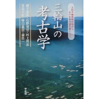 三輪山の考古学 大和王権発祥の地から古代日本の謎を解く／網干善教(編者),石野博信(編者),河上邦彦(編者),菅谷文則(編者),塚口義信(編者),森浩一(編者)(人文/社会)