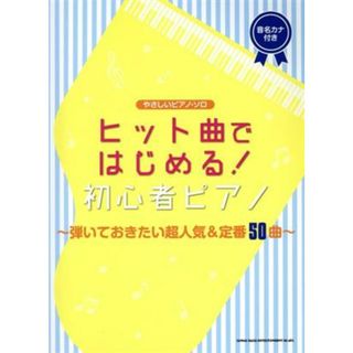 ヒット曲ではじめる！初心者ピアノ 弾いておきたい超人気＆定番５０曲　音名カナ付き やさしいピアノ・ソロ／シンコーミュージック・エンタテイメント(編者)(楽譜)