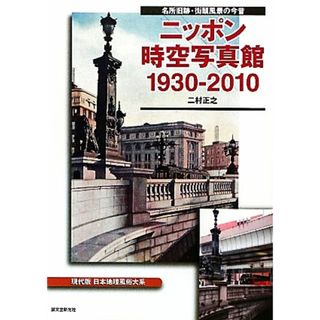 ニッポン時空写真館１９３０‐２０１０ 現代版日本地理風俗大系　名所旧跡・街頭風景の今昔／二村正之【著】(その他)