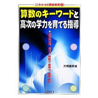 算数のキーワードと高次の学力を育てる指導 算数的活動、思考力・判断力・表現力、基礎・基本 これからの算数教育５／片桐重男【著】