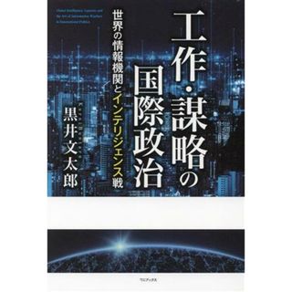 工作・謀略の国際政治　世界の情報機関とインテリジェンス戦／黒井文太郎(著者)