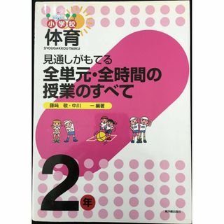 見通しがもてる全単元・全時間の授業のすべて: 小学校体育 (2年) (アート/エンタメ)