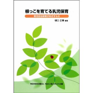 根っこを育てる乳児保育 ―育児担当保育がめざすもの―／樋口 正春(語学/参考書)