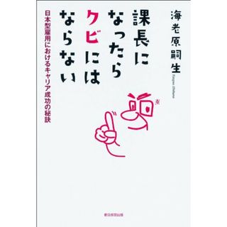 課長になったらクビにはならない 日本型雇用におけるキャリア成功の秘訣／海老原 嗣生(ビジネス/経済)