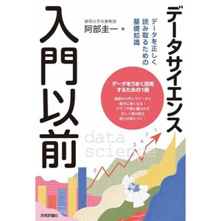 データサイエンス入門以前　データを正しく読み取るための基礎知識／阿部 圭一(コンピュータ/IT)