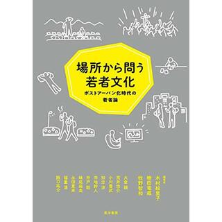 場所から問う若者文化―ポストアーバン化時代の若者論／木村 絵里子、轡田 竜蔵、牧野 智和、大倉 韻、荒井 悠介、小川 豊武、知念 渉、寺地 幹人、井戸 聡、妹尾 麻美、永田 夏来、福重 清、阪口 祐介(その他)