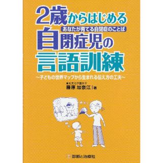 2歳からはじめる自閉症児の言語訓練: あなたが育てる自閉症のことば 子どもの世界マップから生まれる伝え方の工夫／藤原 加奈江(健康/医学)