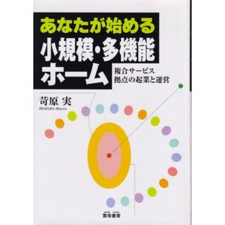 あなたが始める小規模・多機能ホーム: 複合サービス拠点の起業と運営／苛原 実(その他)