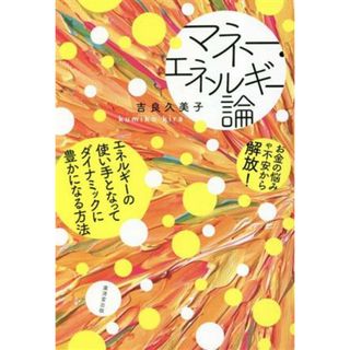 マネー・エネルギー論 お金の悩みや不安から解放！エネルギーの使い手となってダイナミックに豊かになる方法／吉良久美子(著者)