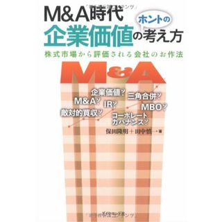 M&A時代 企業価値のホントの考え方―株式市場から評価される会社のお作法／保田 隆明、田中 慎一(ビジネス/経済)