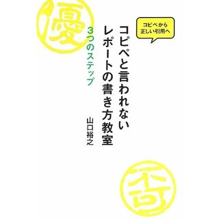 コピペと言われないレポートの書き方教室: 3つのステップ／山口裕之(その他)