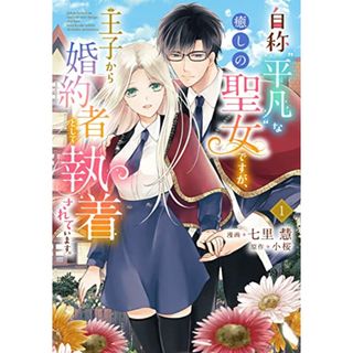 自称“平凡”な癒しの聖女ですが、王子から婚約者として執着されています。1 (フロース コミック)／七里 慧(その他)