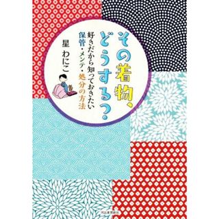 その着物、どうする？ 好きだから知っておきたい保管・メンテ・処分の方法／星わにこ(著者)