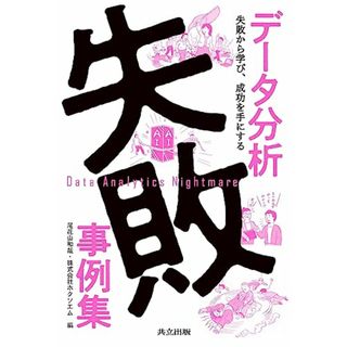 データ分析失敗事例集: 失敗から学び、成功を手にする／尾花山 和哉、株式会社ホクソエム、伊藤 徹郎、江川 智啓、大城 信晃、川島 彩貴、輿石 拓真、新川 裕也、竹久 真也、丸山 哲太郎、簑田 高志(コンピュータ/IT)