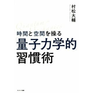 時間と空間を操る「量子力学的」習慣術／村松大輔(著者)