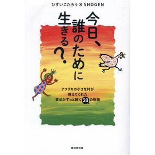 今日、誰のために生きる？ アフリカの小さな村が教えてくれた幸せがずっと続く３０の物語／ひすいこたろう(著者),ＳＨＯＧＥＮ(著者)(住まい/暮らし/子育て)