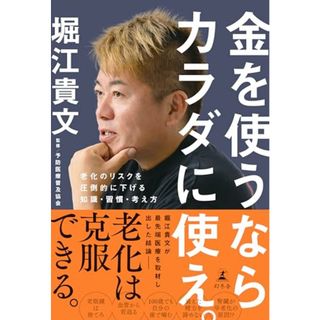 金を使うならカラダに使え。　老化のリスクを圧倒的に下げる知識・習慣・考え方／堀江 貴文