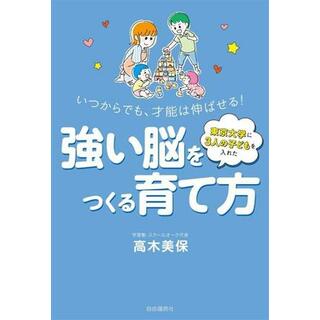 強い脳をつくる育て方　いつからでも、才能は伸ばせる！ 東京大学に３人の子どもを入れた／高木美保(著者)