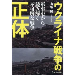 ウクライナ戦争の正体 軍事史から読み解く「不可解な戦争」／有坂純(著者)(人文/社会)